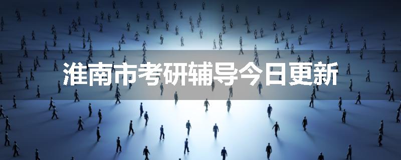 淮南市考研辅导今日更新