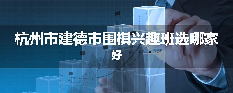 杭州市建德市围棋兴趣班选哪家好