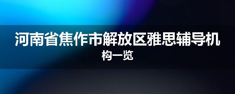 河南省焦作市解放区雅思辅导机构一览