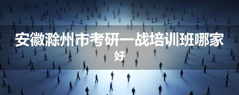 安徽滁州市考研一战培训班哪家好