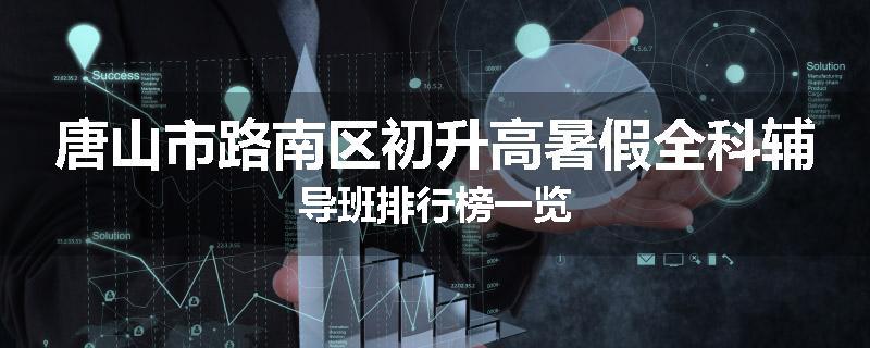 唐山市路南区初升高暑假全科辅导班排行榜一览