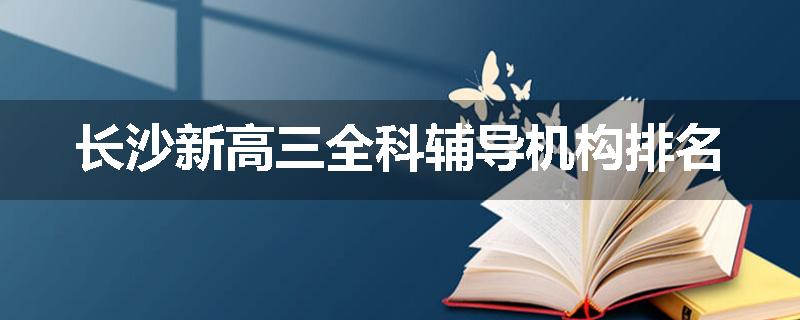 长沙新高三全科辅导机构排名