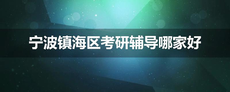 宁波镇海区考研辅导哪家好