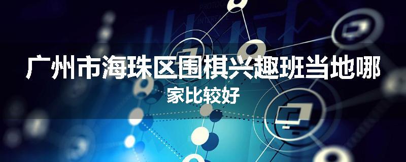广州市海珠区围棋兴趣班当地哪家比较好