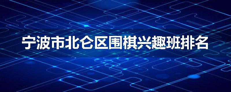 宁波市北仑区围棋兴趣班排名