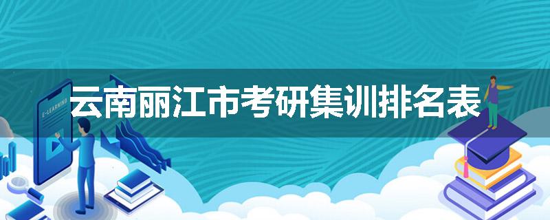 云南丽江市考研集训排名表