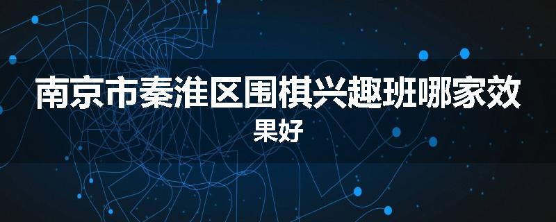 南京市秦淮区围棋兴趣班哪家效果好
