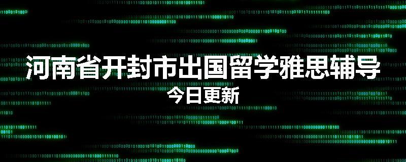 河南省开封市出国留学雅思辅导今日更新