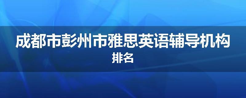 成都市彭州市雅思英语辅导机构排名