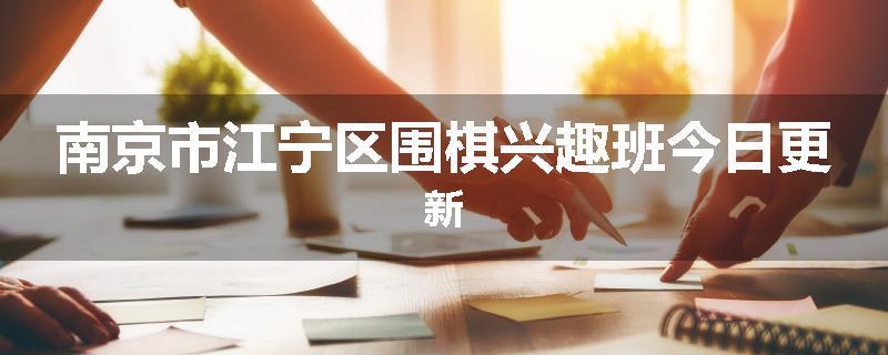 南京市江宁区围棋兴趣班今日更新