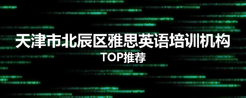 天津市北辰区雅思英语培训机构TOP推荐