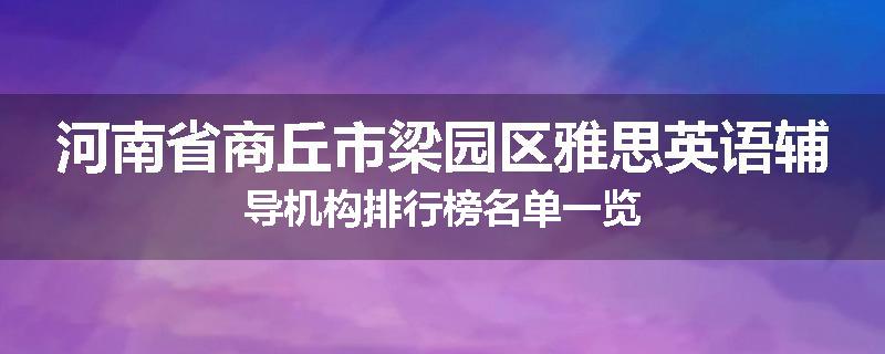 河南省商丘市梁园区雅思英语辅导机构排行榜名单一览