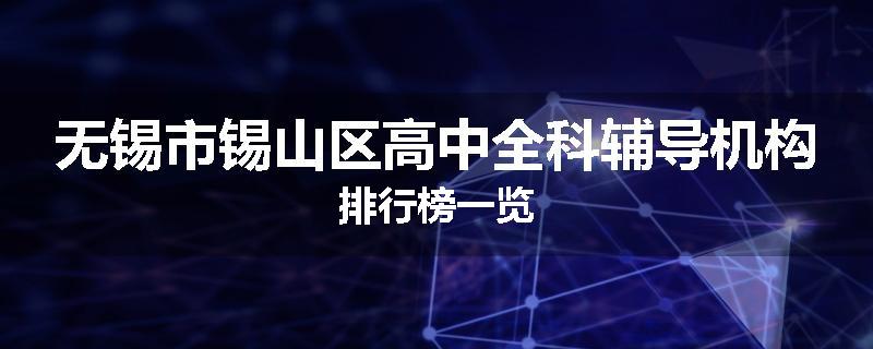 无锡市锡山区高中全科辅导机构排行榜一览