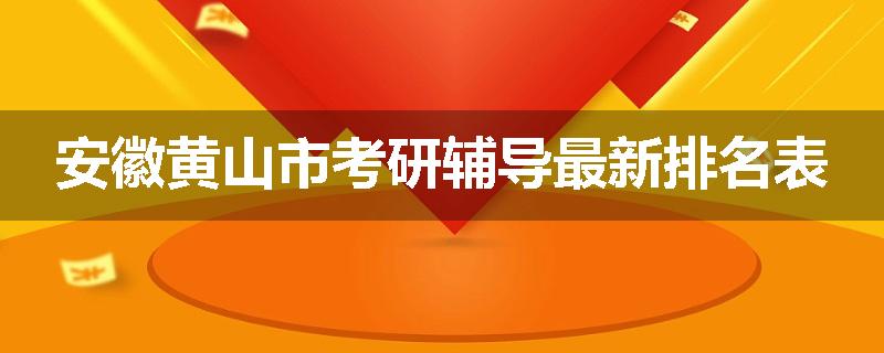 安徽黄山市考研辅导最新排名表