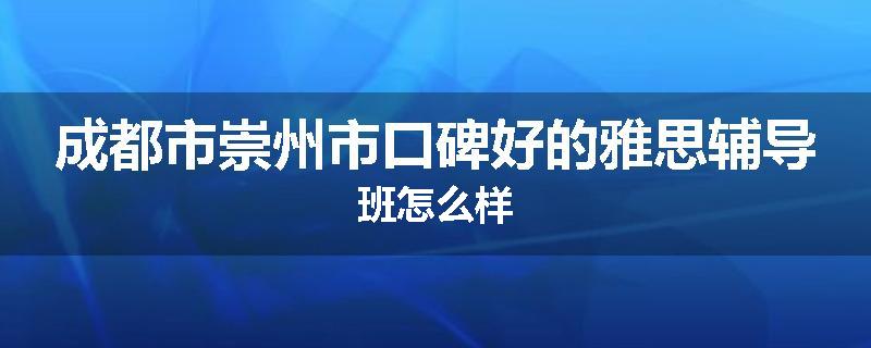 成都市崇州市口碑好的雅思辅导班怎么样