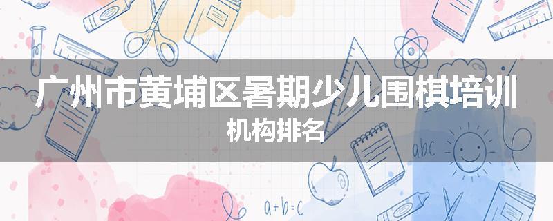 广州市黄埔区暑期少儿围棋培训机构排名