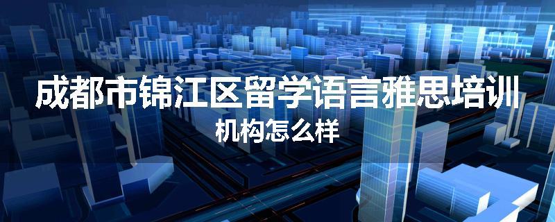 成都市锦江区留学语言雅思培训机构怎么样