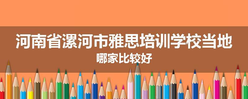 河南省漯河市雅思培训学校当地哪家比较好