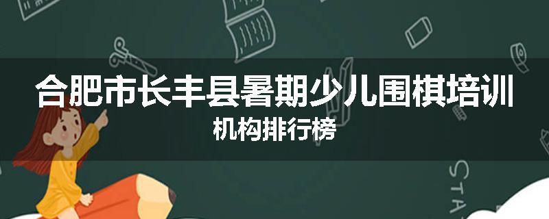 合肥市长丰县暑期少儿围棋培训机构排行榜