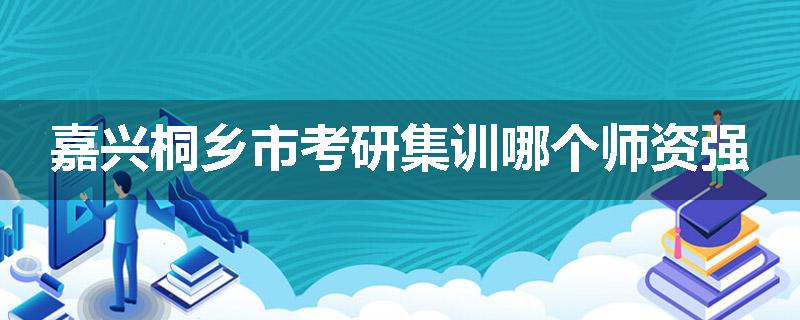 嘉兴桐乡市考研集训哪个师资强