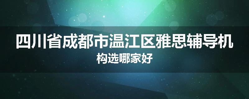 四川省成都市温江区雅思辅导机构选哪家好