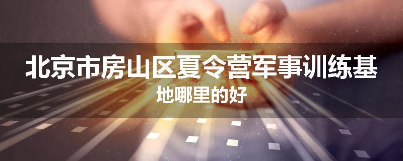 北京市房山区夏令营军事训练基地哪里的好
