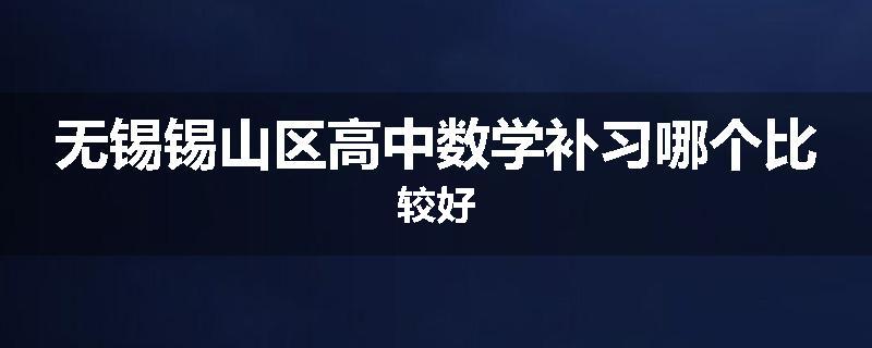 无锡锡山区高中数学补习哪个比较好