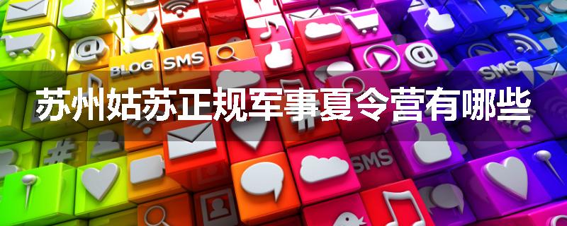 苏州姑苏正规军事夏令营有哪些