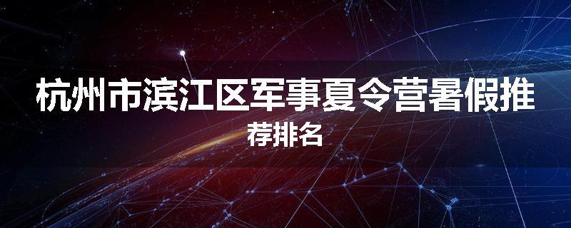 杭州市滨江区军事夏令营暑假推荐排名