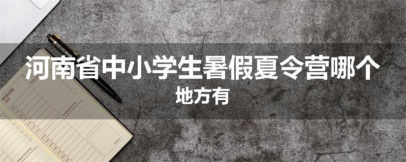 河南省中小学生暑假夏令营哪个地方有