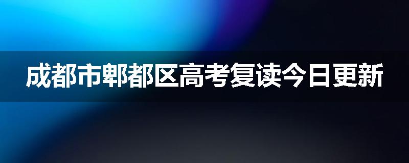 成都市郫都区高考复读今日更新