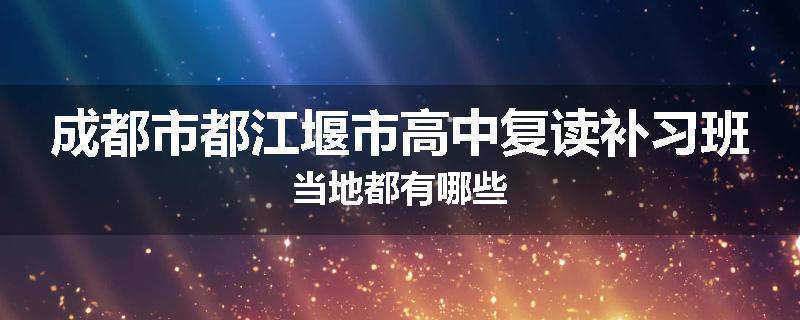 成都市都江堰市高中复读补习班当地都有哪些