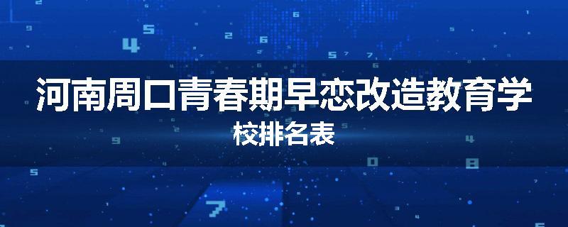 河南周口青春期早恋改造教育学校排名表