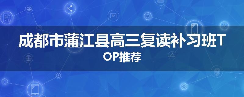 成都市蒲江县高三复读补习班TOP推荐