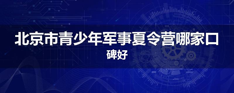 北京市青少年军事夏令营哪家口碑好