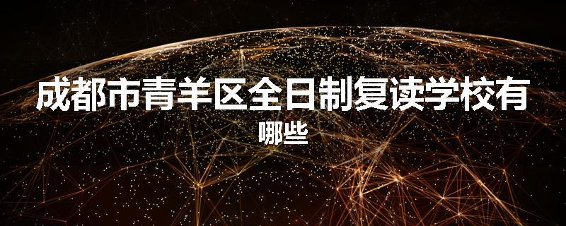 成都市青羊区全日制复读学校有哪些