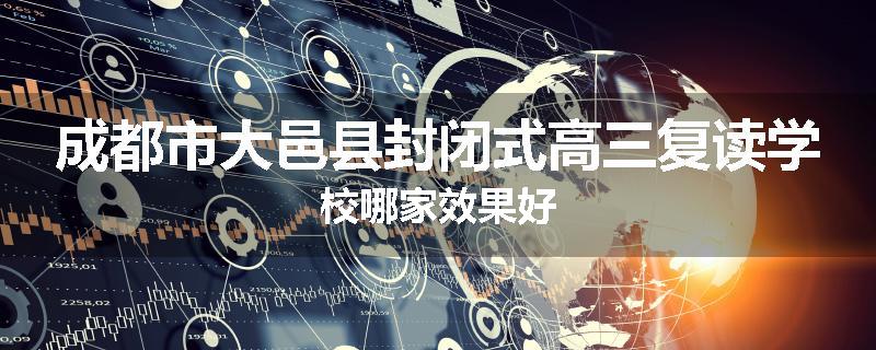 成都市大邑县封闭式高三复读学校哪家效果好
