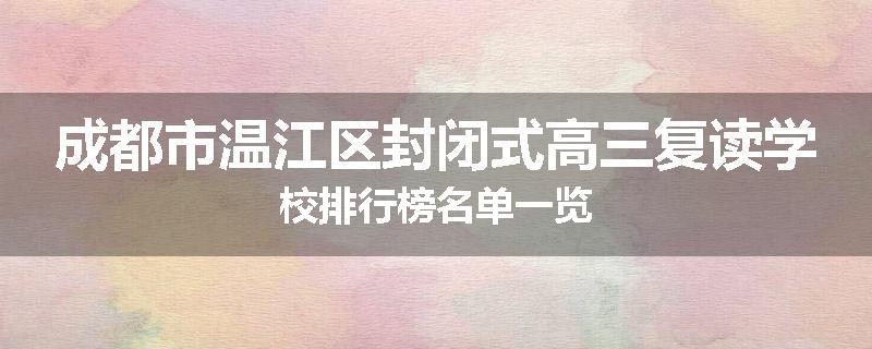 成都市温江区封闭式高三复读学校排行榜名单一览