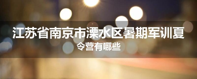 江苏省南京市溧水区暑期军训夏令营有哪些