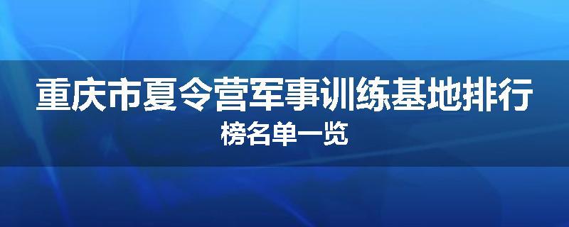 重庆市夏令营军事训练基地排行榜名单一览