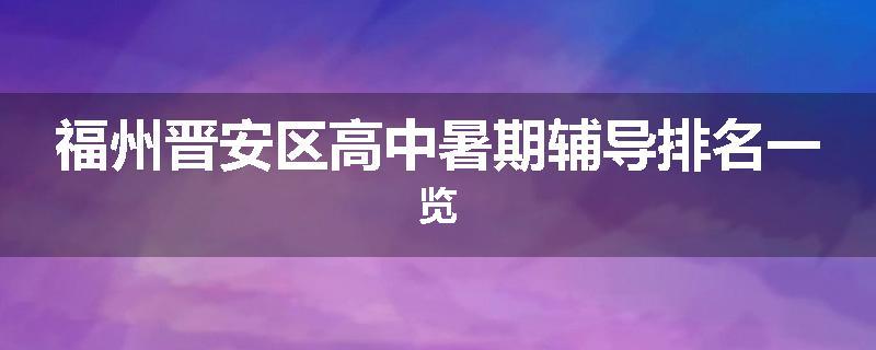 福州晋安区高中暑期辅导排名一览