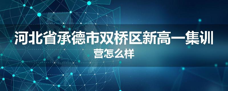 河北省承德市双桥区新高一集训营怎么样