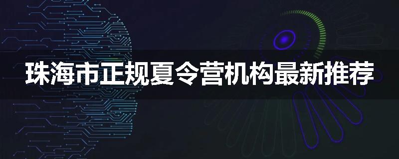 珠海市正规夏令营机构最新推荐