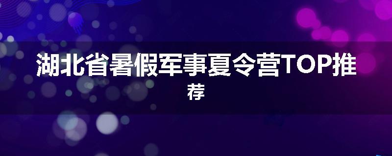 湖北省暑假军事夏令营TOP推荐