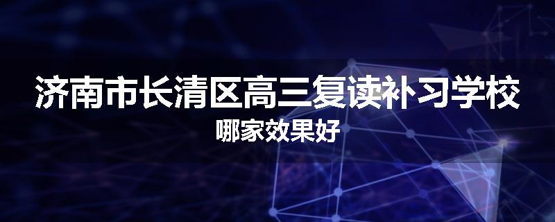 济南市长清区高三复读补习学校哪家效果好