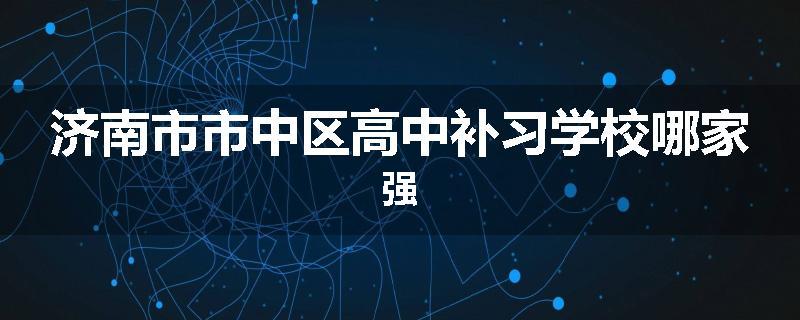 济南市市中区高中补习学校哪家强