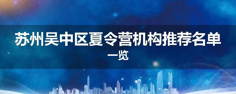 苏州吴中区夏令营机构推荐名单一览