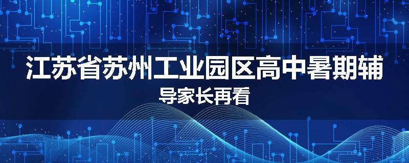 江苏省苏州工业园区高中暑期辅导家长再看