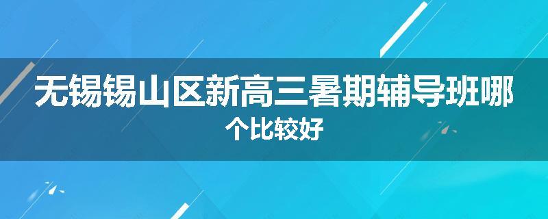 无锡锡山区新高三暑期辅导班哪个比较好