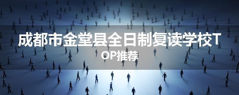 成都市金堂县全日制复读学校TOP推荐